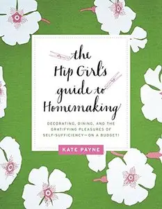 The Hip Girl's Guide to Homemaking: Decorating, Dining, and the Gratifying Pleasures of Self-Sufficiency--on a Budget!
