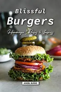 Blissful Burgers Hamburger Recipes to Impress