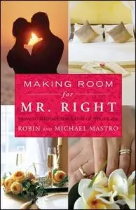 «Making Room for Mr. Right: How to Attract the Love of Your Life» by Robin Mastro,Michael Mastro