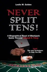 Never Split Tens! A Biographical Novel of Blackjack Game Theorist Edward O. Thorp PLUS Tips and Techniques to Help You Win