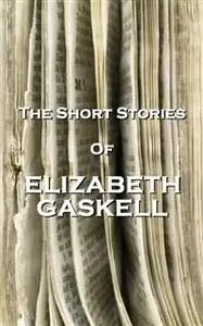 «The Short Stories Of Elizabeth Gaskell» by Elizabeth Gaskell