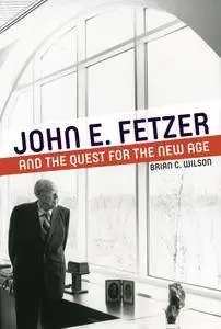 John E. Fetzer and the Quest for the New Age (Great Lakes Books Series)