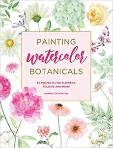 Painting Watercolor Botanicals: 34 Projects for Flowers, Foliage and More Painting Watercolor Botanicals: 34 Projects for Flowers, Foliage and More
