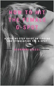 How to Hit the Female G-spot: A step-by-step Guide on finding and stimulating the G-spot