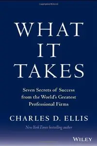 What It Takes: Seven Secrets of Success from the World's Greatest Professional Firms
