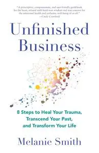 Unfinished Business: 8 Steps to Heal Your Trauma, Transcend Your Past, and Transform Your Life