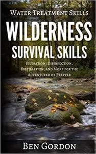 Water Treatment Skills: Filtration, Disinfection, Distillation, and More for the Adventurer or Prepper