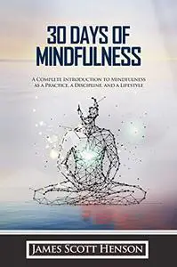 30 Days of Mindfulness: A Complete Introduction to Mindfulness as a Practice, a Discipline, and a Lifestyle