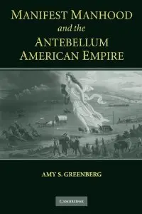 Manifest Manhood and the Antebellum American Empire (repost)
