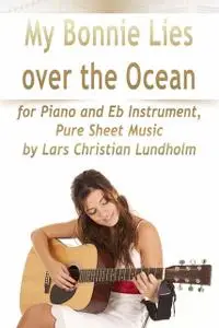 «My Bonnie Lies Over the Ocean for Piano and Eb Instrument, Pure Sheet Music by Lars Christian Lundholm» by Lars Christi