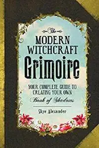The Modern Witchcraft Grimoire: Your Complete Guide to Creating Your Own Book of Shadows [Kindle Edition]