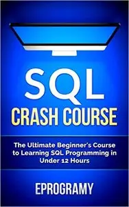 SQL: Crash Course - The Ultimate Beginner's Course to Learning SQL Programming in Under 12 Hours