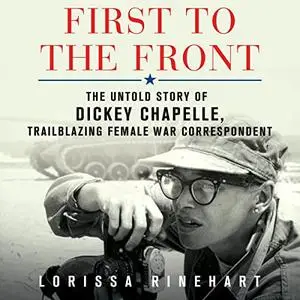 First to the Front: The Untold Story of Dickey Chapelle, Trailblazing Female War Correspondent [Audiobook]