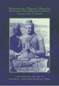Monuments, Objects, Histories: Institutions of Art in Colonial and Post-Colonial India