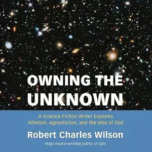 Owning the Unknown: A Science Fiction Writer Explores Atheism, Agnosticism, and the Idea of God [Audiobook]