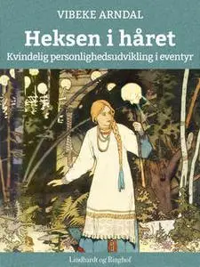 «Heksen i håret - Kvindelig personlighedsudvikling i eventyr» by Vibeke Arndal