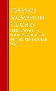 «Iberia Won – A poem descriptive of the Peninsular War» by Terence McMahon Hughes