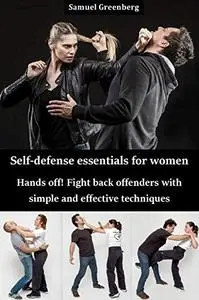 Self-defense essentials for women: Hands off! Fight back offenders with simple and effective techniques