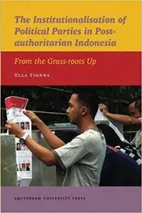 The Institutionalisation of Political Parties in Post-authoritarian Indonesia: From the Grass-roots Up
