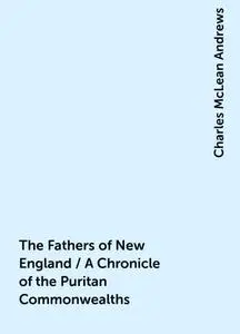 «The Fathers of New England / A Chronicle of the Puritan Commonwealths» by Charles McLean Andrews