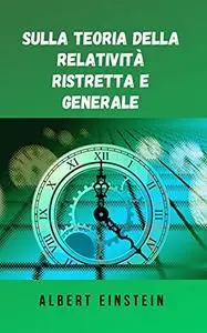 Sulla teoria della relatività ristretta e generale: La famosa teoria di Albert Einstein in formato digitale