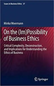 On the (Im)Possibility of Business Ethics: Critical Complexity, Deconstruction, and Implications for Understanding the E