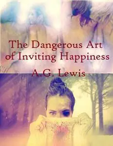 «The Dangerous Art of Inviting Happiness» by A.G.Lewis