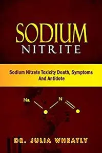 Sodium Nitrite: Sodium Nitrate Toxicity Death, Symptoms And Antidote (Sodium Nitrite: Properties and Applications)