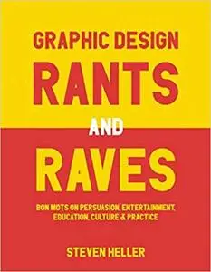 Graphic Design Rants and Raves: Bon Mots on Persuasion, Entertainment, Education, Culture, and Practice