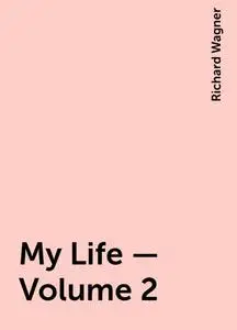 «My Life — Volume 2» by Richard Wagner