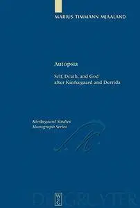 Autopsia: Self, Death, and God after Kierkegaard and Derrida (Kierkegaard Studies. Monograph)