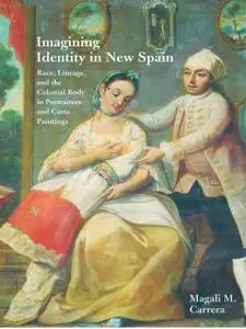 Imagining Identity in New Spain: Race, Lineage, and the Colonial Body in Portraiture and Casta Paintings