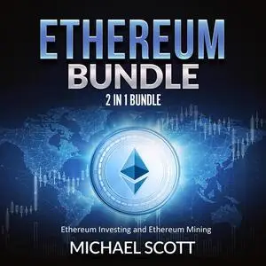 «Ethereum Bundle: 2 in 1 Bundle, Ethereum Investing and Ethereum Mining» by Michael Scott