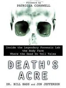Death's Acre: Inside the Legendary Forensic Lab the Body Farm Where the Dead Do Tell Tales