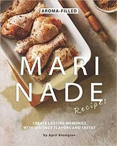 Aroma-Filled Marinade Recipes: Create Lasting Memories with Distinct Flavors and Tastes