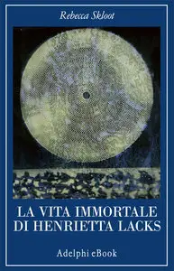 Rebecca Skloot - La vita immortale di Henrietta Lacks
