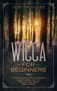 Wicca For Beginners: The Book of Spells and Rituals for Beginners to Learn Everything from A to Z