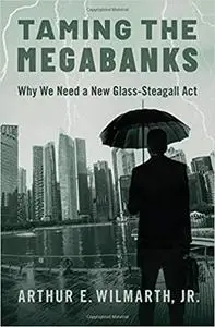 Taming the Megabanks: Why We Need a New Glass-Steagall Act