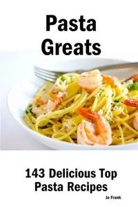 Pasta Greats: 143 Delicious Pasta Recipes: from Almost Instant Pasta Salad to Winter Pesto Pasta with Shrimp (Repost)