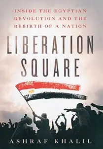 Liberation Square: Inside the Egyptian Revolution and the Rebirth of a Nation [Repost]