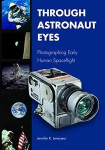 Through Astronaut Eyes: Photographing Early Human Spaceflight (Purdue Studies in Aeronautics and Astronautics)