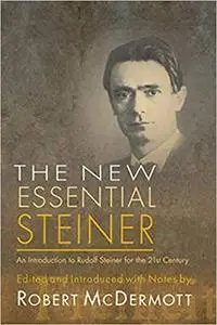 New Essential Steiner: An Introduction to Rudolf Steiner for the 21st Century