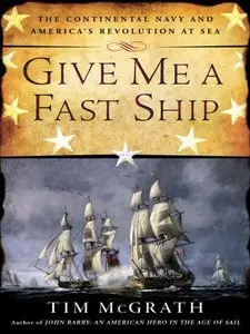 Give Me a Fast Ship: The Continental Navy and America's Revolution at Sea