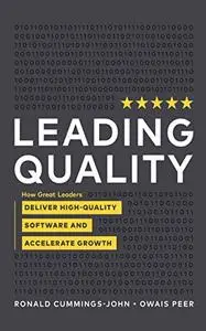 Leading Quality How Great Leaders Deliver High Quality Software and Accelerate Growth
