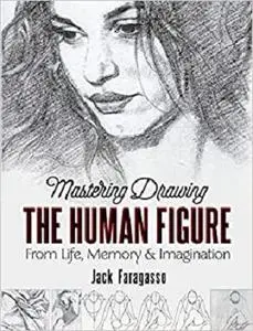 Mastering Drawing the Human Figure: From Life, Memory and Imagination