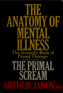 The Anatomy of Mental Illness: The Scientific Basis of Primal Therapy