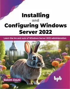 Installing and Configuring Windows Server 2022: Learn the ins and outs of Windows Server 2022 administration