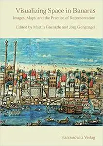 Visualizing Space in Banaras: Images, Maps, and the Practice of Representation