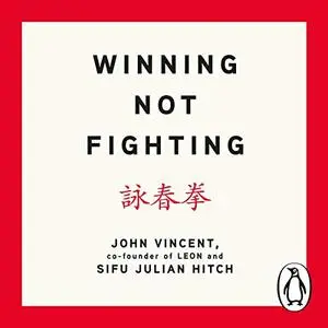 Winning Not Fighting: Why You Need to Rethink Success and How You Achieve It with the Ancient Art of Wing Tsun [Audiobook]