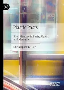 Plastic Pasts: Sited Memory in Paris, Algiers and Marseille